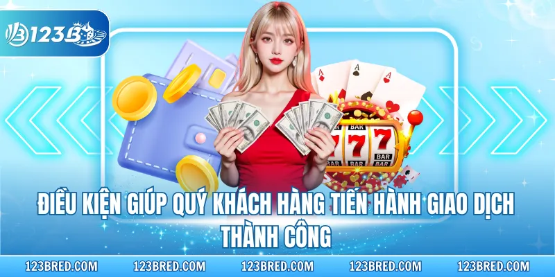 Rút Tiền 123B - Hướng Dẫn Nhanh Thu Lợi Nhuận Qua Đa Kênh 4 Điều kiện giúp quý khách hàng tiến hành giao dịch thành công