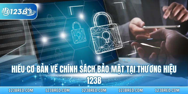 Chính Sách Bảo Mật – Cam Kết An Toàn Dữ Liệu Hội Viên 123B 1 Hiểu cơ bản về chính sách bảo mật tại thương hiệu 123B